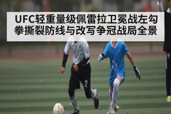 UFC轻重量级佩雷拉卫冕战左勾拳撕裂防线与改写争冠战局全景