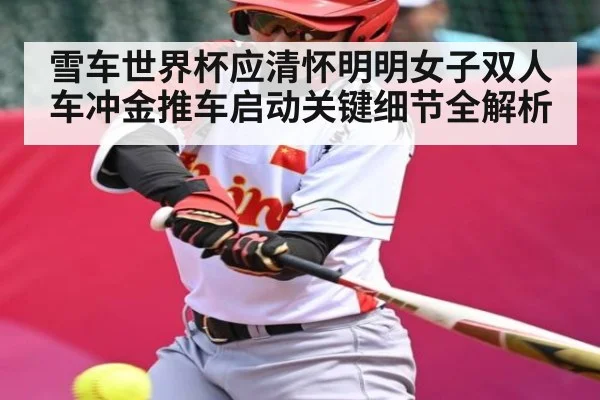 雪车世界杯应清怀明明女子双人车冲金推车启动关键细节全解析