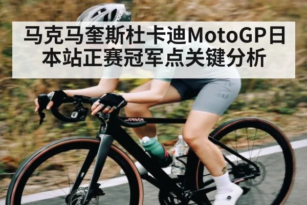 马克马奎斯杜卡迪MotoGP日本站正赛冠军点关键分析