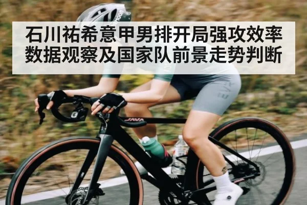 石川祐希意甲男排开局强攻效率数据观察及国家队前景走势判断